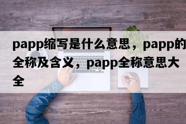 papp縮寫是什么意思，papp的全稱及含義，papp全稱意思大全