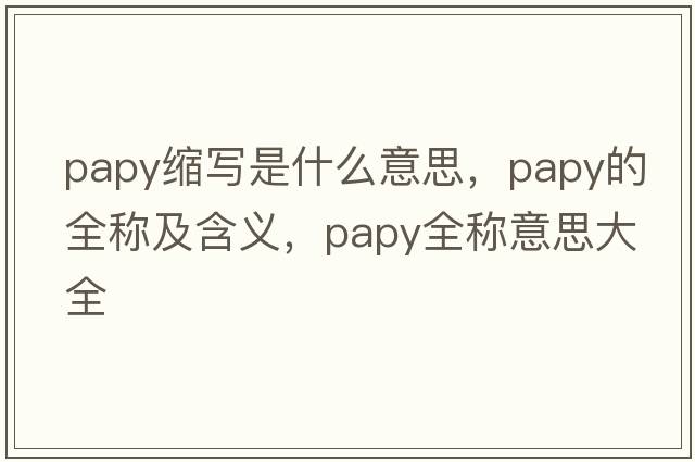 papy縮寫是什么意思，papy的全稱及含義，papy全稱意思大全