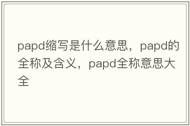 papd縮寫是什么意思，papd的全稱及含義，papd全稱意思大全