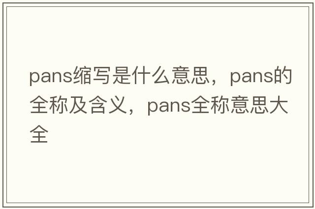 pans縮寫是什么意思，pans的全稱及含義，pans全稱意思大全