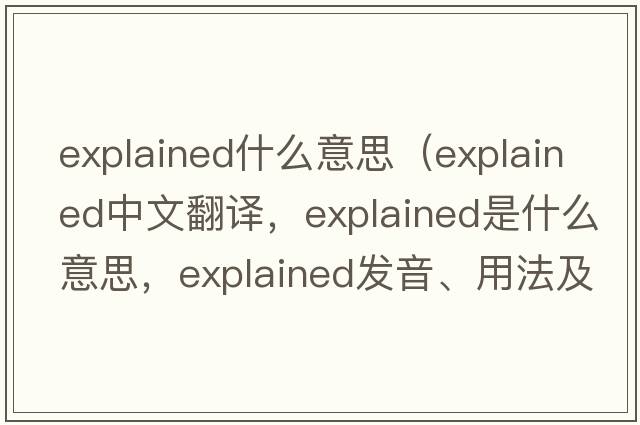 explained什么意思（explained中文翻譯，explained是什么意思，explained發(fā)音、用法及例句）