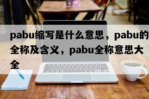 pabu縮寫是什么意思，pabu的全稱及含義，pabu全稱意思大全