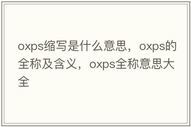 oxps縮寫是什么意思，oxps的全稱及含義，oxps全稱意思大全