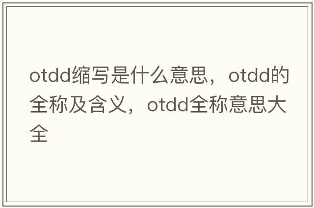 otdd縮寫是什么意思，otdd的全稱及含義，otdd全稱意思大全