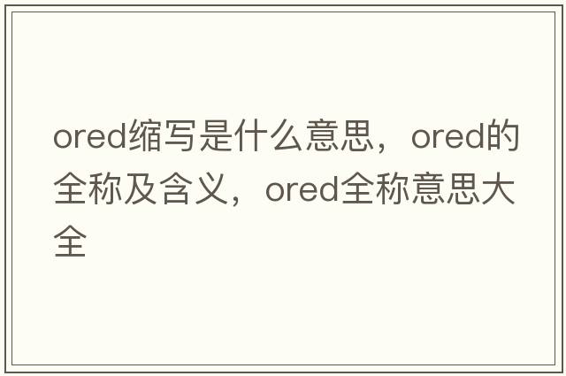 ored縮寫是什么意思，ored的全稱及含義，ored全稱意思大全