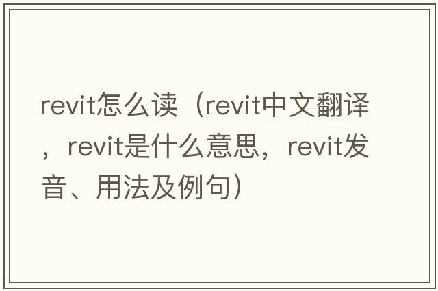 revit怎么讀（revit中文翻譯，revit是什么意思，revit發(fā)音、用法及例句）