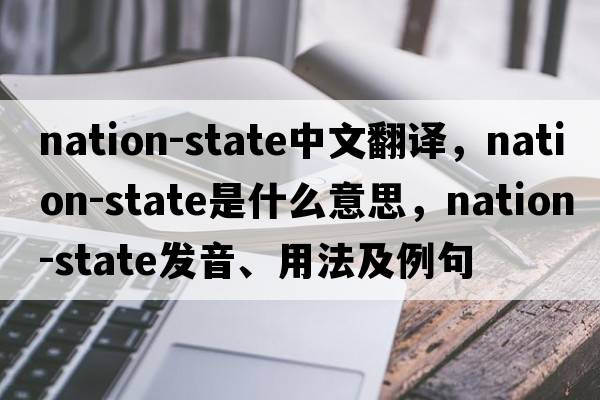 nation-state中文翻譯，nation-state是什么意思，nation-state發(fā)音、用法及例句