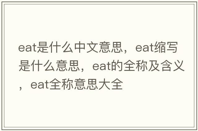 eat是什么中文意思，eat縮寫是什么意思，eat的全稱及含義，eat全稱意思大全