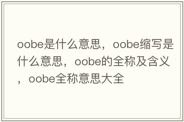 oobe是什么意思，oobe縮寫是什么意思，oobe的全稱及含義，oobe全稱意思大全