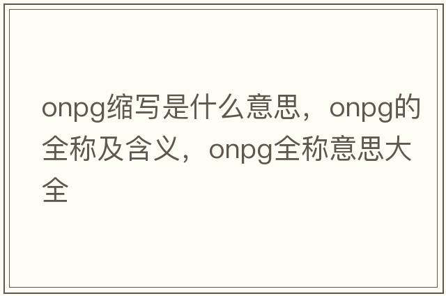 onpg縮寫是什么意思，onpg的全稱及含義，onpg全稱意思大全