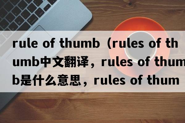 rule of thumb（rules of thumb中文翻譯，rules of thumb是什么意思，rules of thumb發(fā)音、用法及例句）