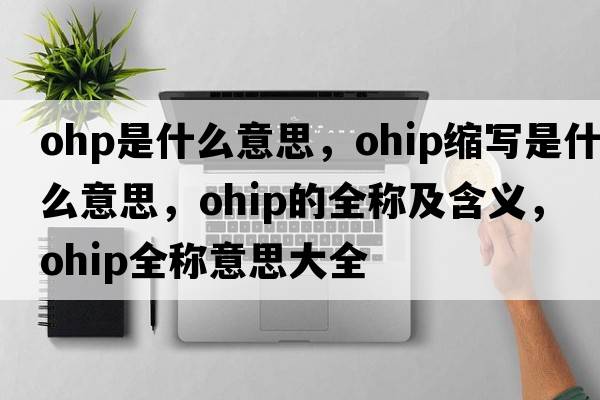 ohp是什么意思，ohip縮寫是什么意思，ohip的全稱及含義，ohip全稱意思大全