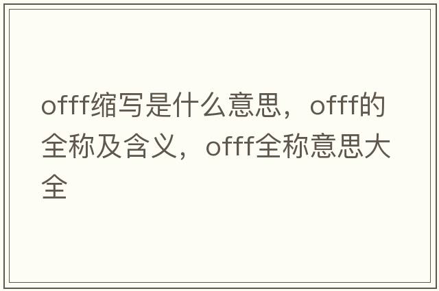 offf縮寫是什么意思，offf的全稱及含義，offf全稱意思大全