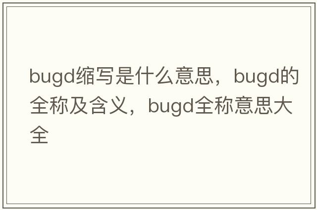 bugd縮寫是什么意思，bugd的全稱及含義，bugd全稱意思大全