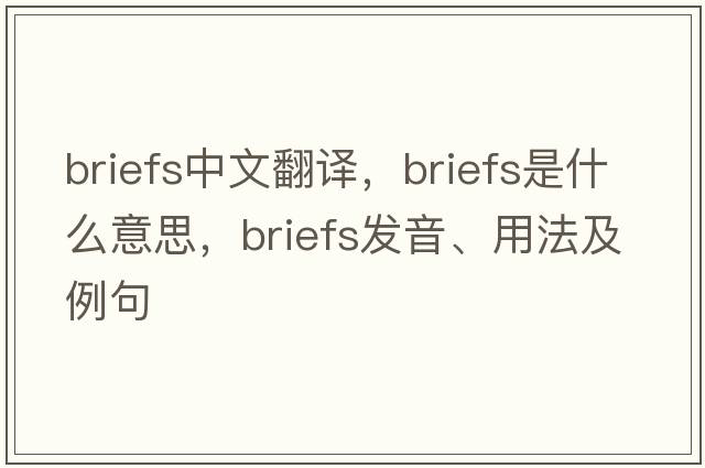 briefs中文翻譯，briefs是什么意思，briefs發(fā)音、用法及例句