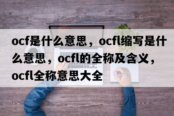 ocf是什么意思，ocfl縮寫是什么意思，ocfl的全稱及含義，ocfl全稱意思大全