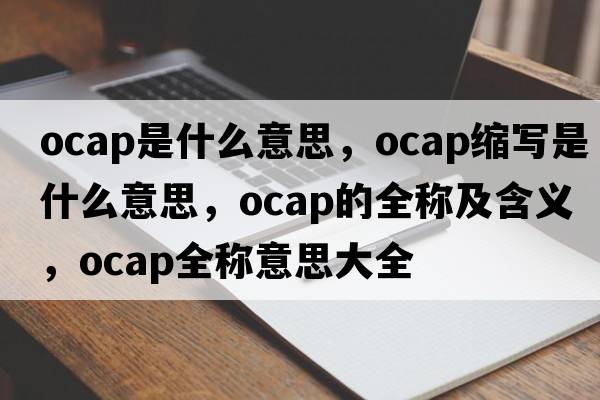 ocap是什么意思，ocap縮寫是什么意思，ocap的全稱及含義，ocap全稱意思大全