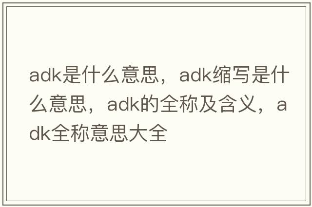 adk是什么意思，adk縮寫是什么意思，adk的全稱及含義，adk全稱意思大全