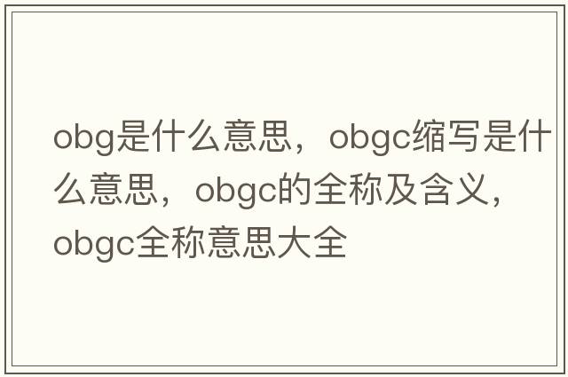 obg是什么意思，obgc縮寫是什么意思，obgc的全稱及含義，obgc全稱意思大全