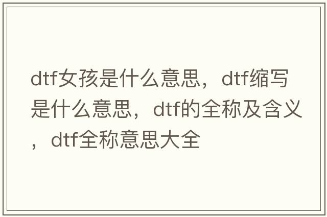 dtf女孩是什么意思，dtf縮寫(xiě)是什么意思，dtf的全稱(chēng)及含義，dtf全稱(chēng)意思大全