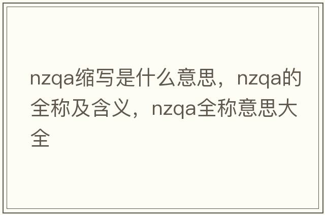 nzqa縮寫是什么意思，nzqa的全稱及含義，nzqa全稱意思大全