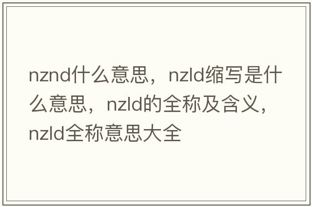 nznd什么意思，nzld縮寫是什么意思，nzld的全稱及含義，nzld全稱意思大全