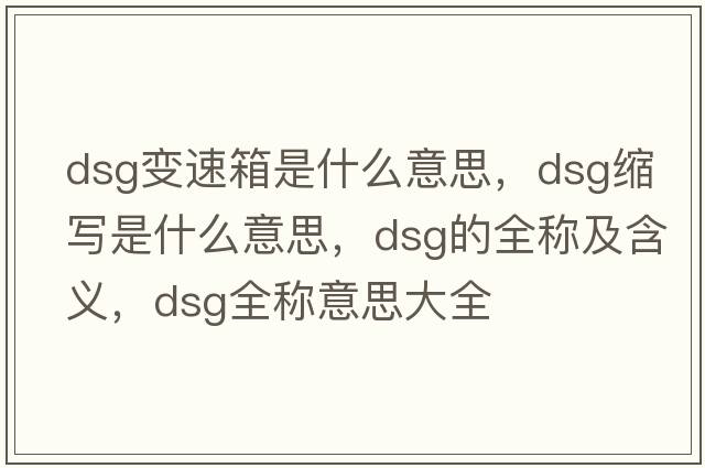 dsg變速箱是什么意思，dsg縮寫是什么意思，dsg的全稱及含義，dsg全稱意思大全