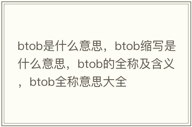 btob是什么意思，btob縮寫(xiě)是什么意思，btob的全稱及含義，btob全稱意思大全