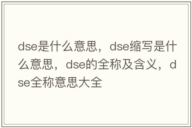 dse是什么意思，dse縮寫是什么意思，dse的全稱及含義，dse全稱意思大全