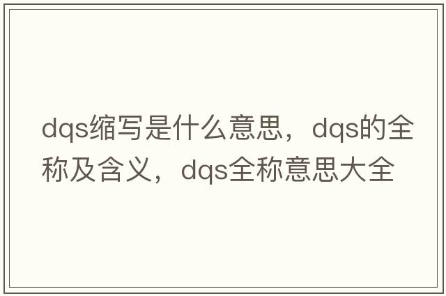 dqs縮寫是什么意思，dqs的全稱及含義，dqs全稱意思大全