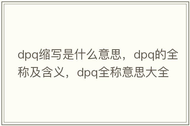 dpq縮寫是什么意思，dpq的全稱及含義，dpq全稱意思大全