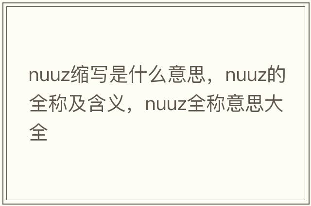 nuuz縮寫是什么意思，nuuz的全稱及含義，nuuz全稱意思大全