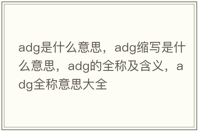adg是什么意思，adg縮寫是什么意思，adg的全稱及含義，adg全稱意思大全