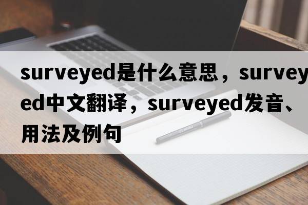 surveyed是什么意思，surveyed中文翻譯，surveyed發(fā)音、用法及例句