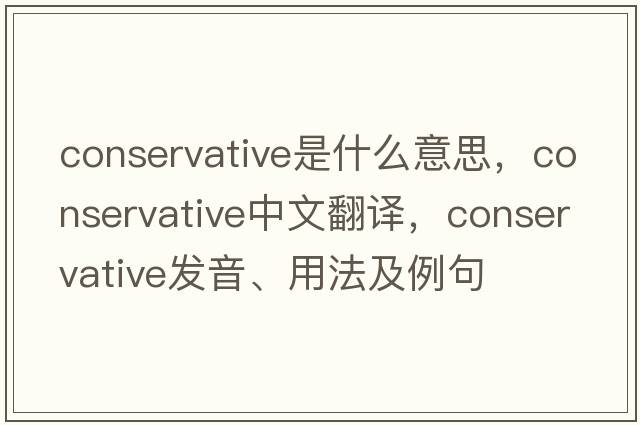 Conservative是什么意思，Conservative中文翻譯，Conservative發(fā)音、用法及例句