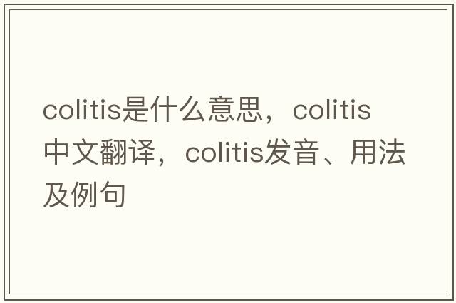 colitis是什么意思，colitis中文翻譯，colitis發(fā)音、用法及例句