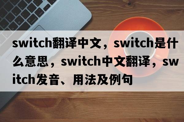 switch翻譯中文，switch是什么意思，switch中文翻譯，switch發(fā)音、用法及例句