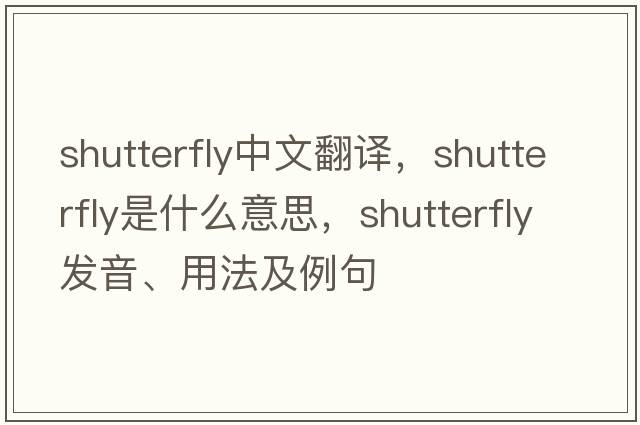 shutterfly中文翻譯，shutterfly是什么意思，shutterfly發(fā)音、用法及例句