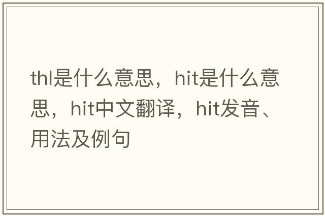 thl是什么意思，hit是什么意思，hit中文翻譯，hit發(fā)音、用法及例句