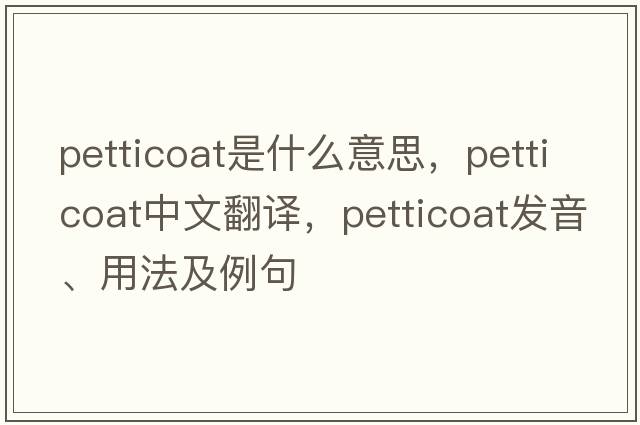 petticoat是什么意思，petticoat中文翻譯，petticoat發(fā)音、用法及例句
