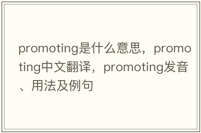 promoting是什么意思，promoting中文翻譯，promoting發(fā)音、用法及例句