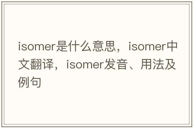 isomer是什么意思，isomer中文翻譯，isomer發(fā)音、用法及例句