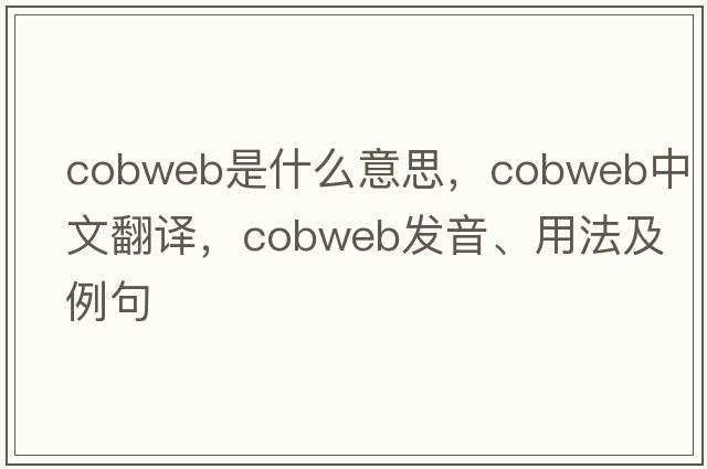 cobweb是什么意思，cobweb中文翻譯，cobweb發(fā)音、用法及例句