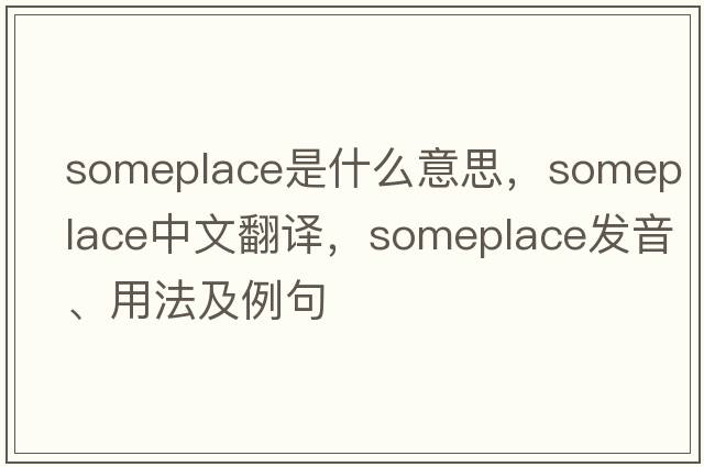 someplace是什么意思，someplace中文翻譯，someplace發(fā)音、用法及例句