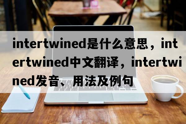 intertwined是什么意思，intertwined中文翻譯，intertwined發(fā)音、用法及例句