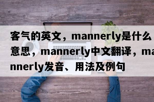 客氣的英文，mannerly是什么意思，mannerly中文翻譯，mannerly發(fā)音、用法及例句