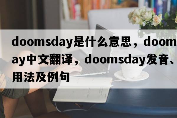 doomsday是什么意思，doomsday中文翻譯，doomsday發(fā)音、用法及例句