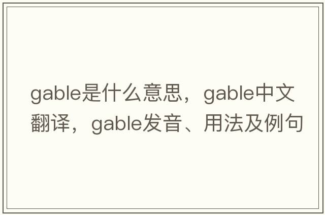 gable是什么意思，gable中文翻譯，gable發(fā)音、用法及例句