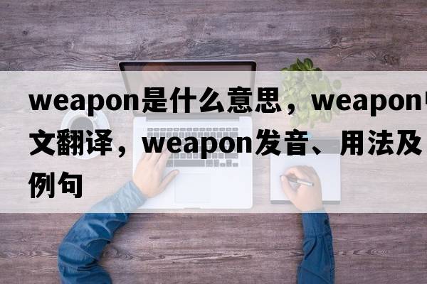 weapon是什么意思，weapon中文翻譯，weapon發(fā)音、用法及例句