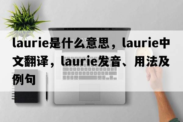 laurie是什么意思，laurie中文翻譯，laurie發(fā)音、用法及例句
